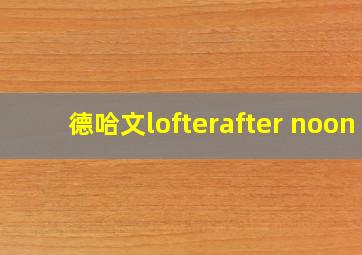 德哈文lofterafter noon